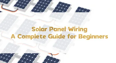 Solar Panel Wiring: A Complete Guide for Beginners